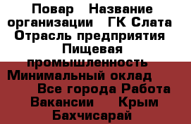 Повар › Название организации ­ ГК Слата › Отрасль предприятия ­ Пищевая промышленность › Минимальный оклад ­ 23 000 - Все города Работа » Вакансии   . Крым,Бахчисарай